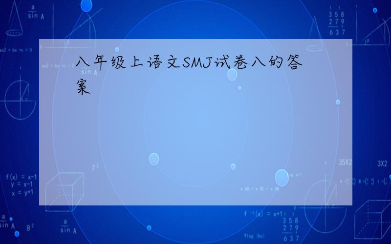 八年级上语文SMJ试卷八的答案