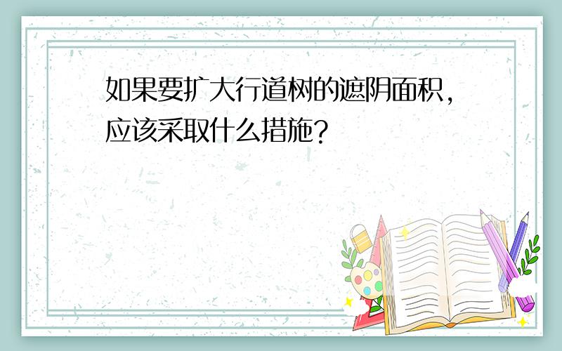 如果要扩大行道树的遮阴面积,应该采取什么措施?