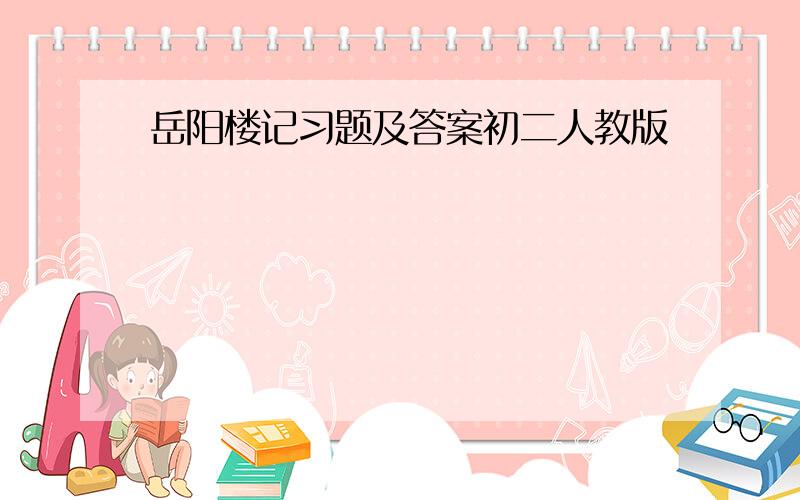 岳阳楼记习题及答案初二人教版