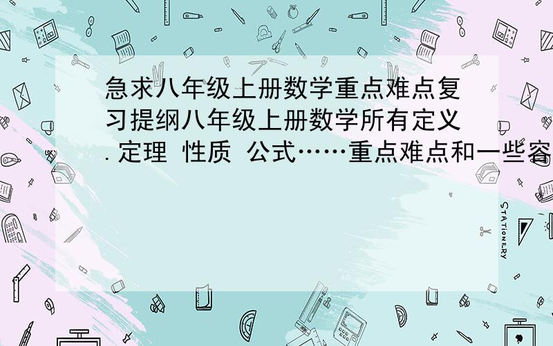 急求八年级上册数学重点难点复习提纲八年级上册数学所有定义.定理 性质 公式……重点难点和一些容易考到的题目~~拜托了 我急需