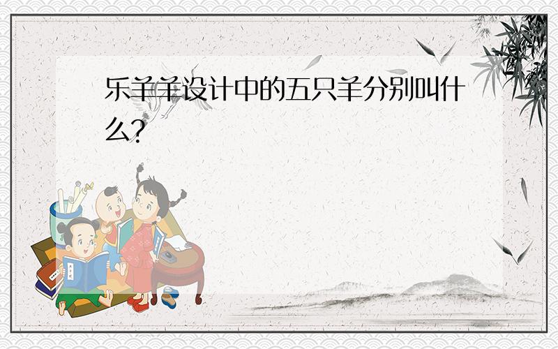 乐羊羊设计中的五只羊分别叫什么?