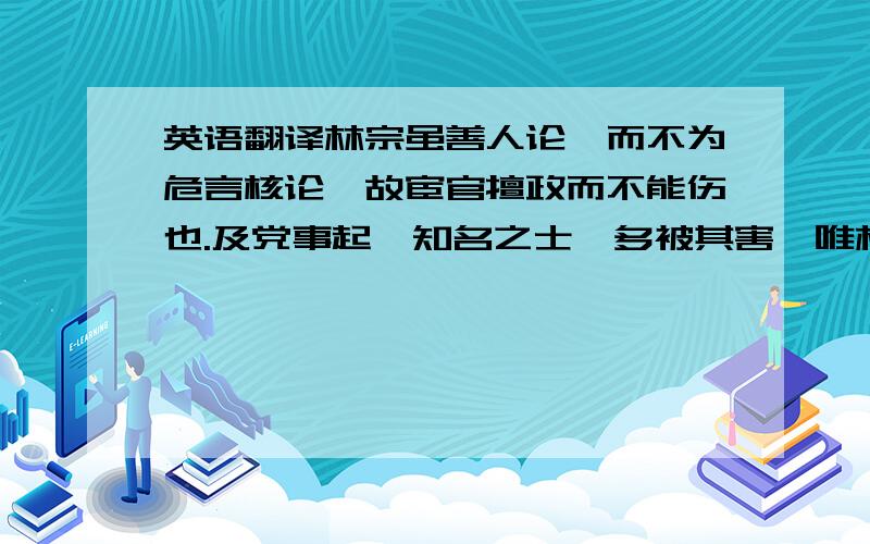 英语翻译林宗虽善人论,而不为危言核论,故宦官擅政而不能伤也.及党事起,知名之士,多被其害,唯林宗及汝南袁闳得免焉.逐闭门教授,弟子以千数.