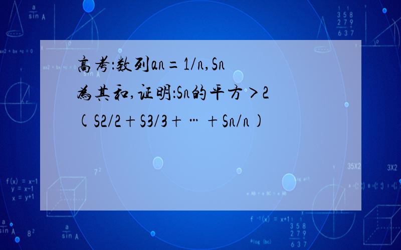 高考：数列an=1/n,Sn为其和,证明：Sn的平方＞2(S2/2+S3/3+…+Sn/n)