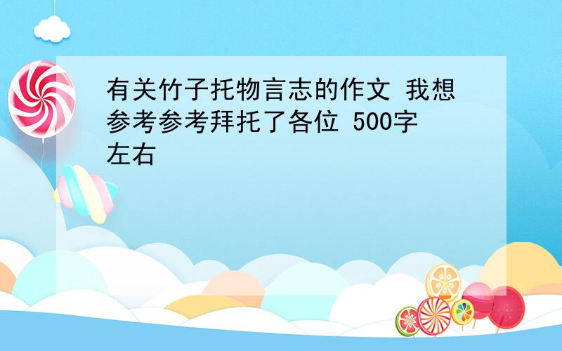 有关竹子托物言志的作文 我想参考参考拜托了各位 500字左右