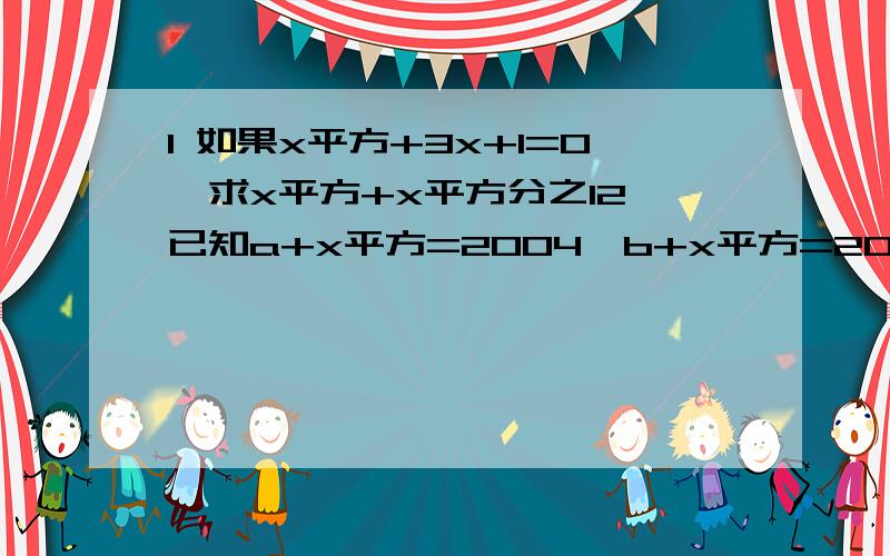 1 如果x平方+3x+1=0,求x平方+x平方分之12 已知a+x平方=2004,b+x平方=2005,c+x平方=2006,且abc=6018求：bc分之a+ac分之b+ab分之c-a分之1-b分之1-c分之1注：各位写在草稿纸上会看得更明白些不一定要求出具体