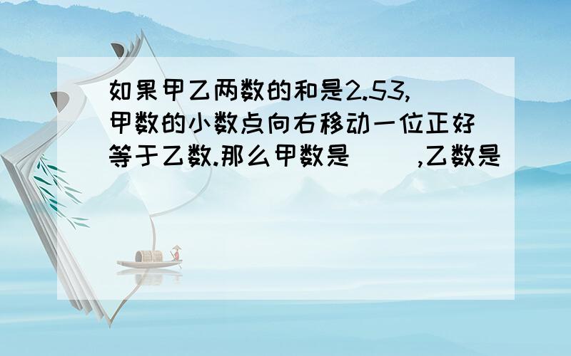 如果甲乙两数的和是2.53,甲数的小数点向右移动一位正好等于乙数.那么甲数是（ ）,乙数是（ ）