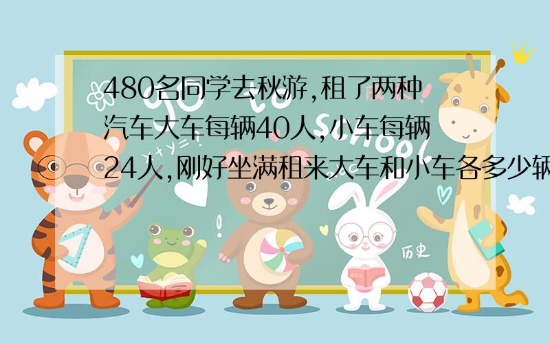 480名同学去秋游,租了两种汽车大车每辆40人,小车每辆24人,刚好坐满租来大车和小车各多少辆才能使车辆总数最少?