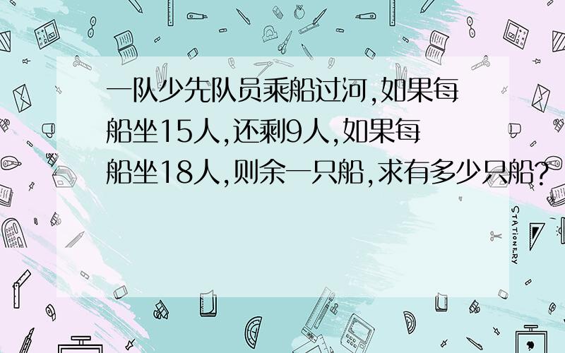 一队少先队员乘船过河,如果每船坐15人,还剩9人,如果每船坐18人,则余一只船,求有多少只船?