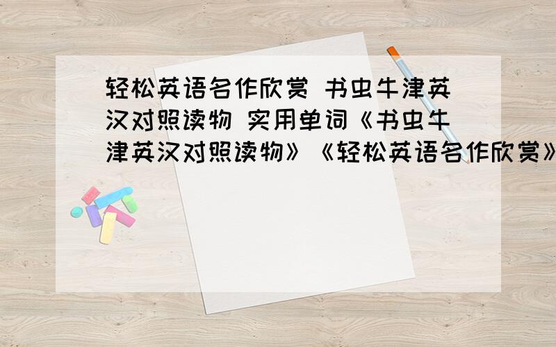 轻松英语名作欣赏 书虫牛津英汉对照读物 实用单词《书虫牛津英汉对照读物》《轻松英语名作欣赏》《英语早读每日15分钟》《新标准中小学英语教学分级读物》《发现科学》这些里面要40