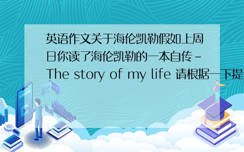 英语作文关于海伦凯勒假如上周日你读了海伦凯勒的一本自传-The story of my life 请根据一下提示写一篇80词左右的短文 提示 是英语作文1凯伦开了不仅聋哑 而且双目失明.2海伦凯勒通过讲述她