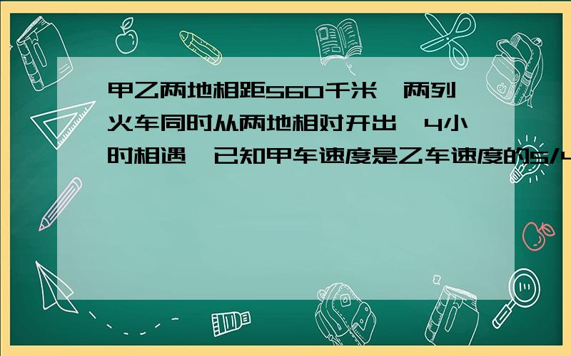 甲乙两地相距560千米,两列火车同时从两地相对开出,4小时相遇,已知甲车速度是乙车速度的5/4倍】甲乙两车的速度是多少?一个工厂由于采用新工艺,现在每件产品的成本是37.4元,比原来降低了15