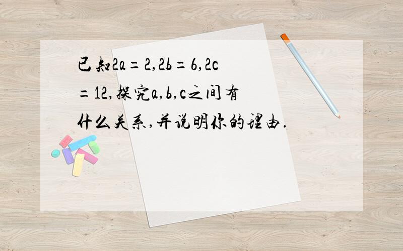 已知2a=2,2b=6,2c=12,探究a,b,c之间有什么关系,并说明你的理由．