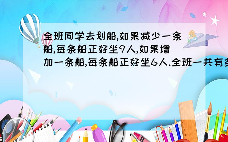 全班同学去划船,如果减少一条船,每条船正好坐9人,如果增加一条船,每条船正好坐6人.全班一共有多少