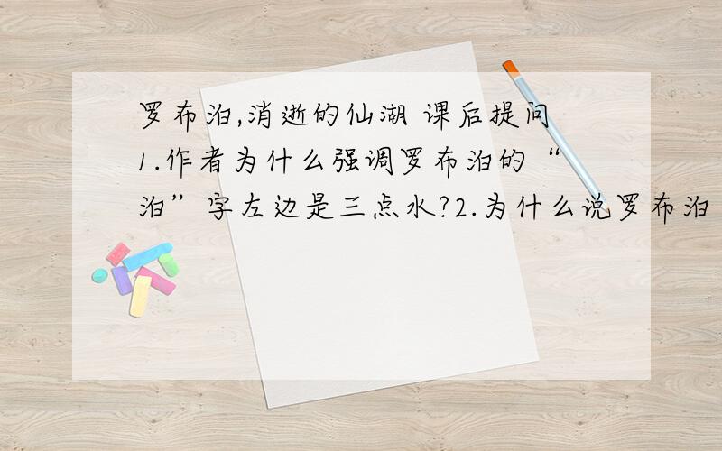 罗布泊,消逝的仙湖 课后提问1.作者为什么强调罗布泊的“泊”字左边是三点水?2.为什么说罗布泊“成了令人恐怖的地方“?