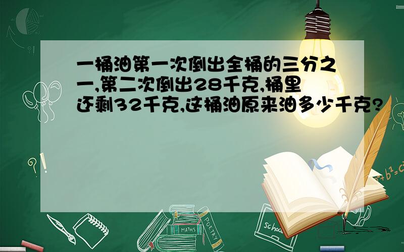 一桶油第一次倒出全桶的三分之一,第二次倒出28千克,桶里还剩32千克,这桶油原来油多少千克?