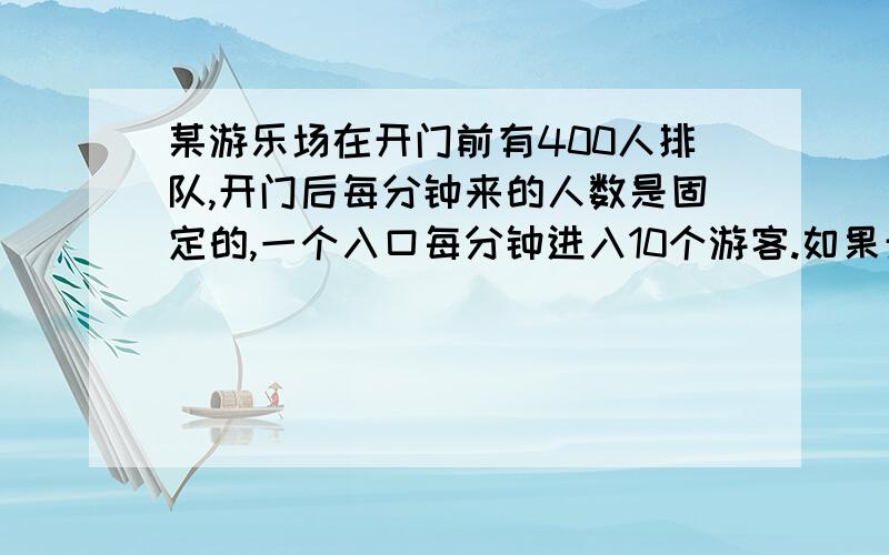 某游乐场在开门前有400人排队,开门后每分钟来的人数是固定的,一个入口每分钟进入10个游客.如果开放了4个入口,20分钟后就没有人排队.现在开放6个入口,那么多少分钟后没有人排队.