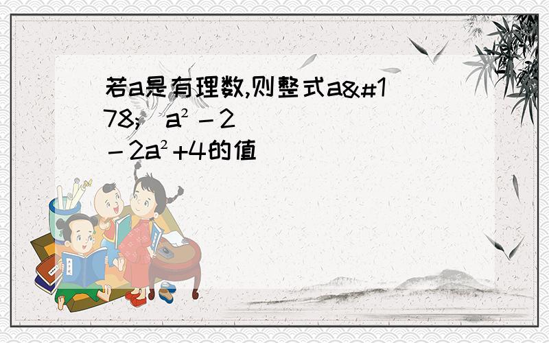 若a是有理数,则整式a²(a²－2)－2a²+4的值( )