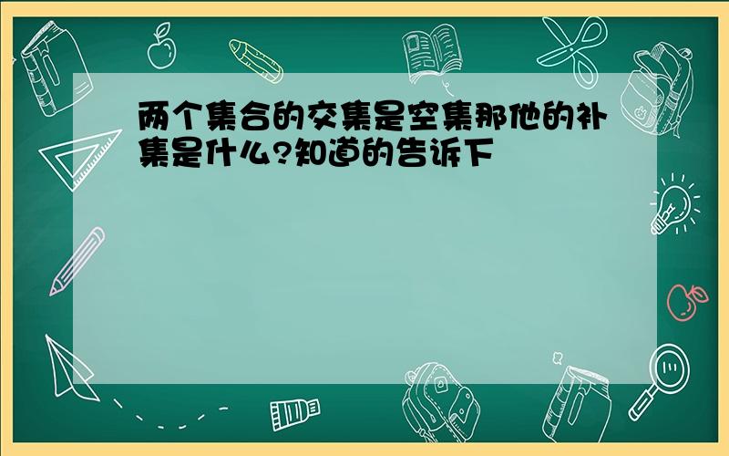 两个集合的交集是空集那他的补集是什么?知道的告诉下