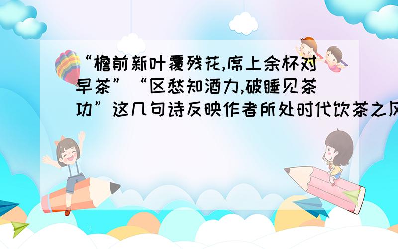 “檐前新叶覆残花,席上余杯对早茶”“区愁知酒力,破睡见茶功”这几句诗反映作者所处时代饮茶之风盛行,依此推断该诗人是（ ）A.屈原 B.曹操 C.陶渊明 D.白居易