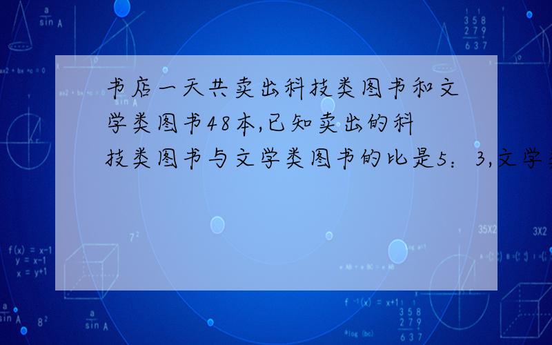 书店一天共卖出科技类图书和文学类图书48本,已知卖出的科技类图书与文学类图书的比是5：3,文学类图书比科技类图书少卖出多少本?