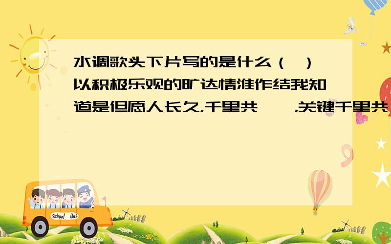 水调歌头下片写的是什么（ ）以积极乐观的旷达情淮作结我知道是但愿人长久，千里共婵娟，关键千里共婵娟写（ 以积极...