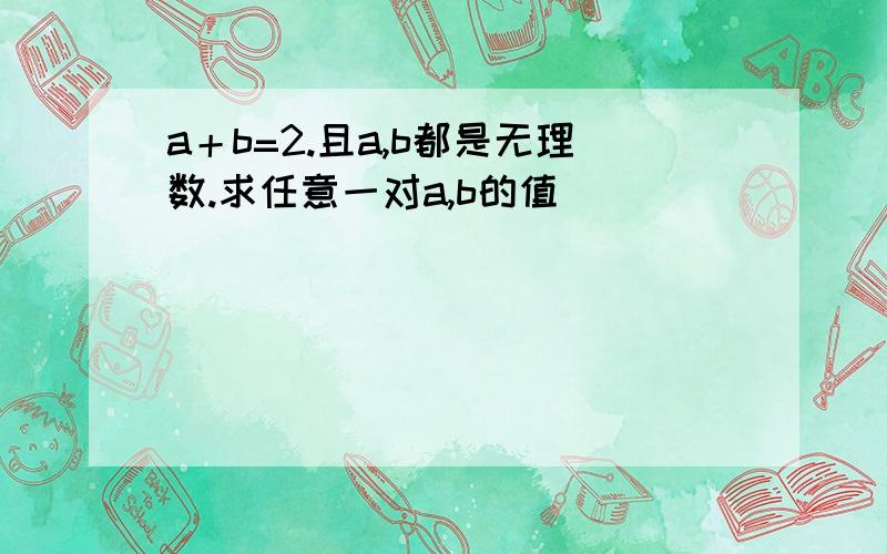 a＋b=2.且a,b都是无理数.求任意一对a,b的值