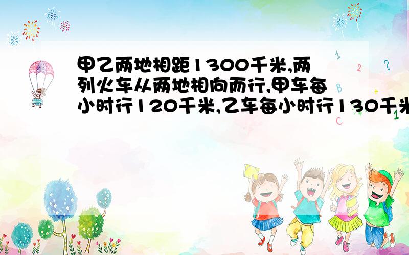 甲乙两地相距1300千米,两列火车从两地相向而行,甲车每小时行120千米,乙车每小时行130千米,甲车先行1.5小时后 ,乙车才出发,乙车出发几小时与甲车相遇?