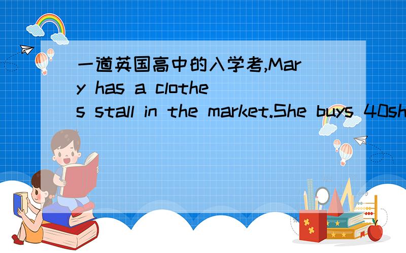 一道英国高中的入学考,Mary has a clothes stall in the market.She buys 40shirts at 16 each and prices them at a 40% profit.She also buys 50 ties at 8 each and at a 30% profit.1.work out mary's total takings.2.how much profit does she make?