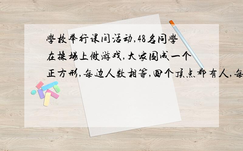 学校举行课间活动,48名同学在操场上做游戏,大家围成一个正方形,每边人数相等,四个顶点都有人,每边各有几名学生?