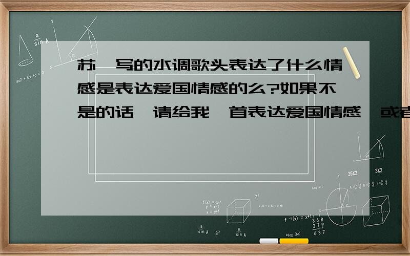 苏轼写的水调歌头表达了什么情感是表达爱国情感的么?如果不是的话,请给我一首表达爱国情感,或者体现科学文化的诗词!