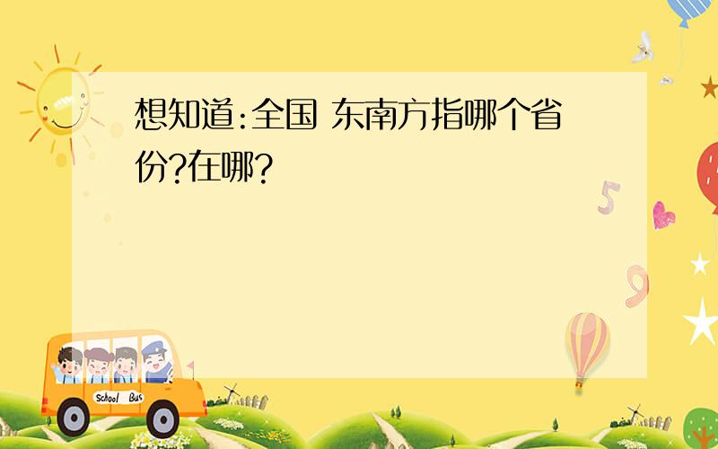 想知道:全国 东南方指哪个省份?在哪?