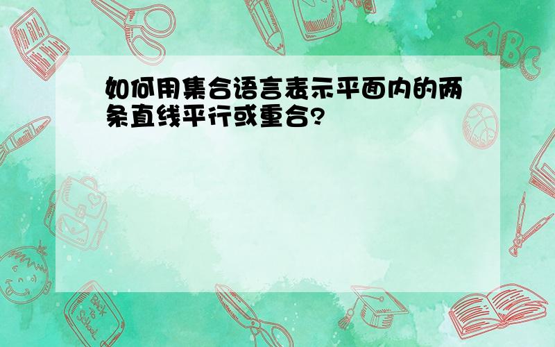 如何用集合语言表示平面内的两条直线平行或重合?