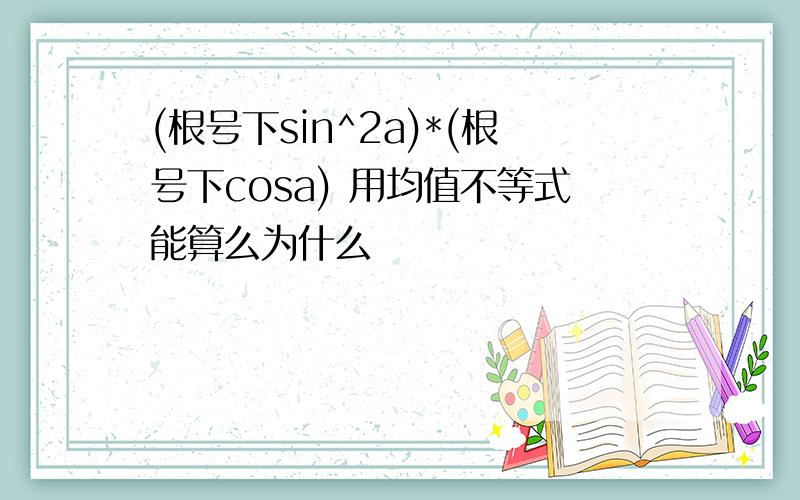 (根号下sin^2a)*(根号下cosa) 用均值不等式能算么为什么