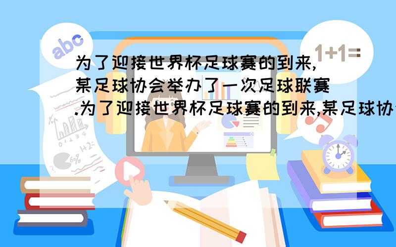 为了迎接世界杯足球赛的到来,某足球协会举办了一次足球联赛.为了迎接世界杯足球赛的到来,某足球协会举办了一次足球联赛,其记分规则及奖励方案如下：胜一场 平一场 负一场积分\x05 3\x05