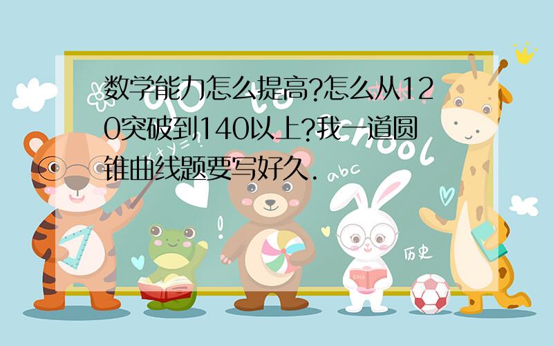 数学能力怎么提高?怎么从120突破到140以上?我一道圆锥曲线题要写好久.