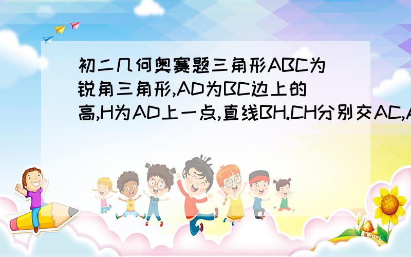 初二几何奥赛题三角形ABC为锐角三角形,AD为BC边上的高,H为AD上一点,直线BH.CH分别交AC,AB于E,F证明∠EDH=∠FDH ,还有没有人回答啊？