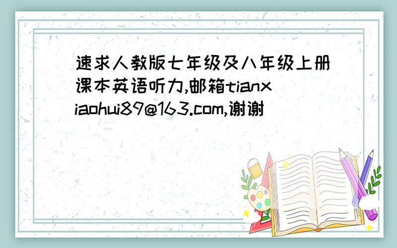 速求人教版七年级及八年级上册课本英语听力,邮箱tianxiaohui89@163.com,谢谢