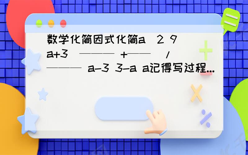 数学化简因式化简a^2 9 a+3(——— +——）/ ——— a-3 3-a a记得写过程...