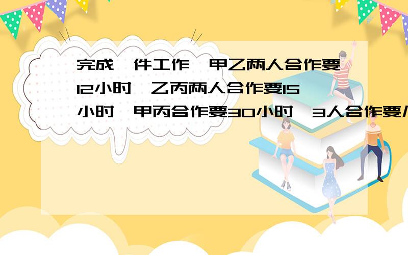 完成一件工作,甲乙两人合作要12小时,乙丙两人合作要15小时,甲丙合作要30小时,3人合作要几小时?