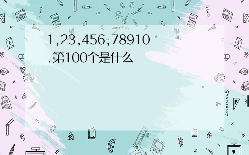 1,23,456,78910.第100个是什么