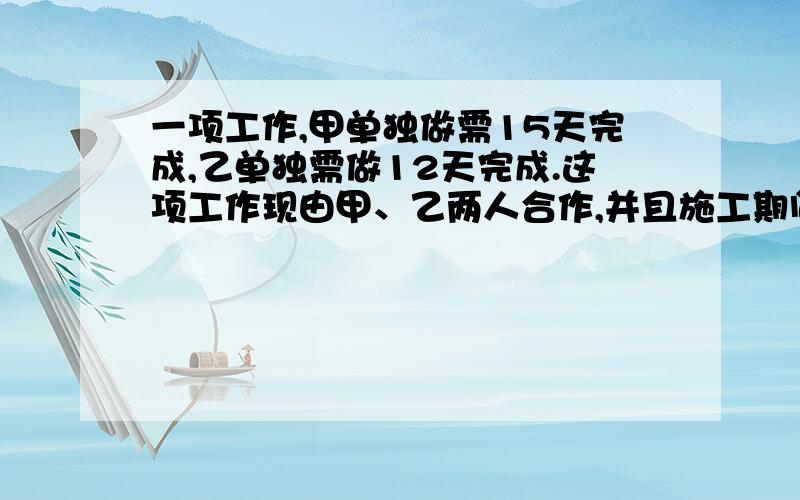 一项工作,甲单独做需15天完成,乙单独需做12天完成.这项工作现由甲、乙两人合作,并且施工期间乙休息6天,问需要多少天可以完成?(希望能告诉我怎么做这种题目,谢谢!好的加分!）