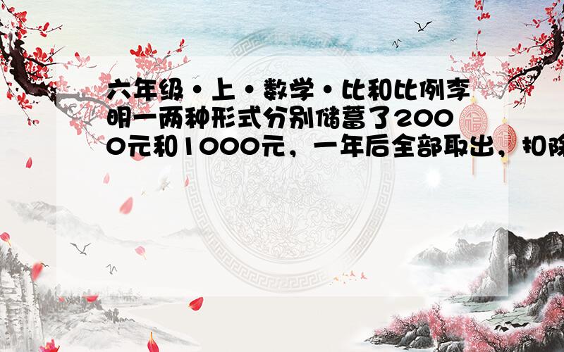 六年级·上·数学·比和比例李明一两种形式分别储蓄了2000元和1000元，一年后全部取出，扣除利息所得税后可得利息43.92元，已知这种储蓄年利率的和为3.24%，问这两种储蓄的年利率各是百分