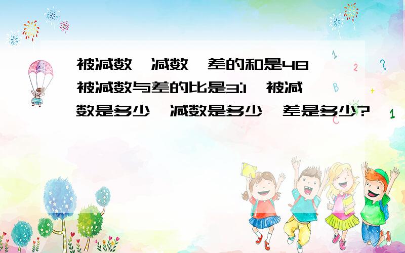 被减数、减数、差的和是48,被减数与差的比是3:1,被减数是多少,减数是多少,差是多少?