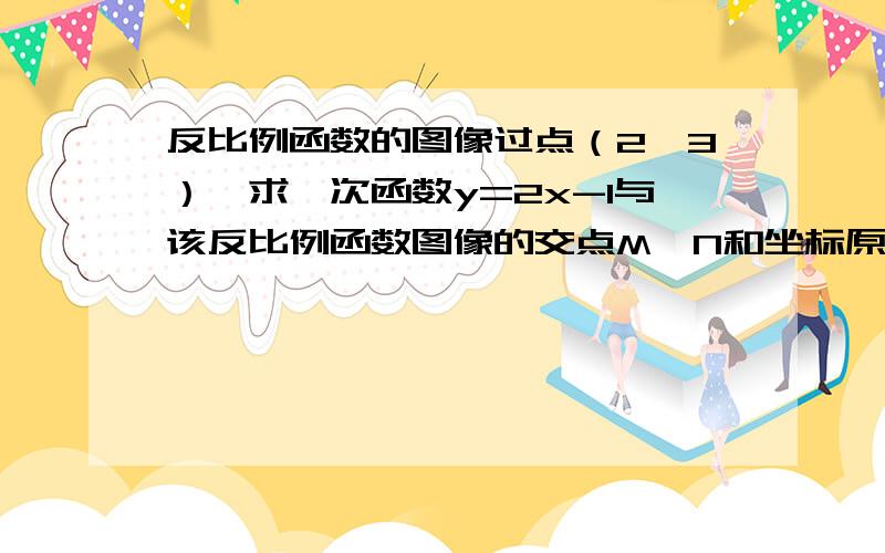 反比例函数的图像过点（2,3）,求一次函数y=2x-1与该反比例函数图像的交点M,N和坐标原点O组成的三角形面积