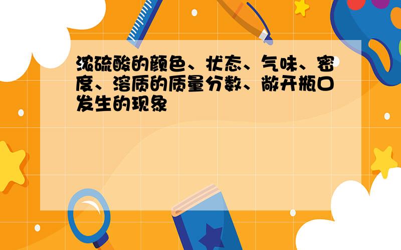 浓硫酸的颜色、状态、气味、密度、溶质的质量分数、敞开瓶口发生的现象