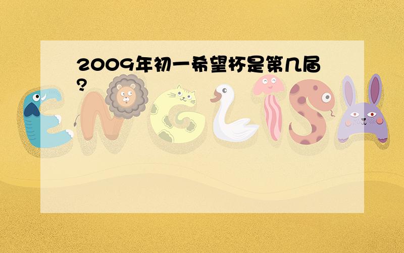 2009年初一希望杯是第几届?