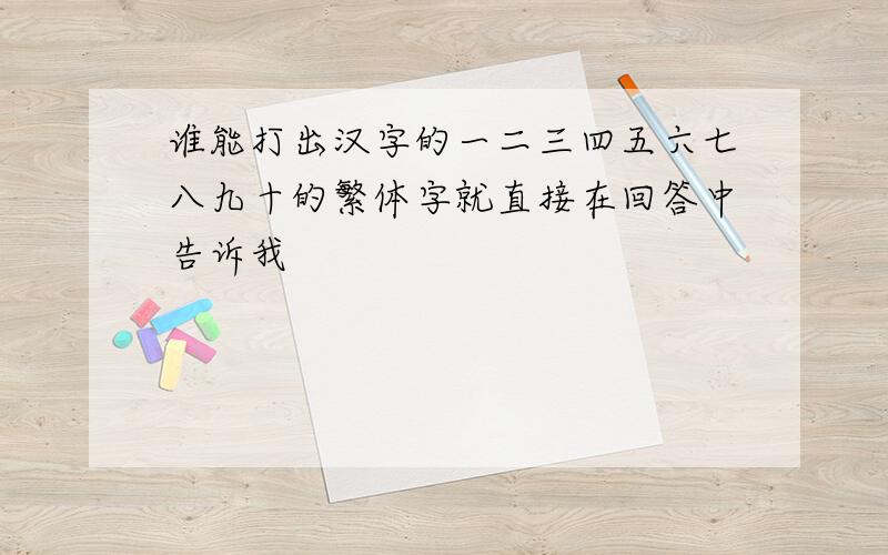 谁能打出汉字的一二三四五六七八九十的繁体字就直接在回答中告诉我