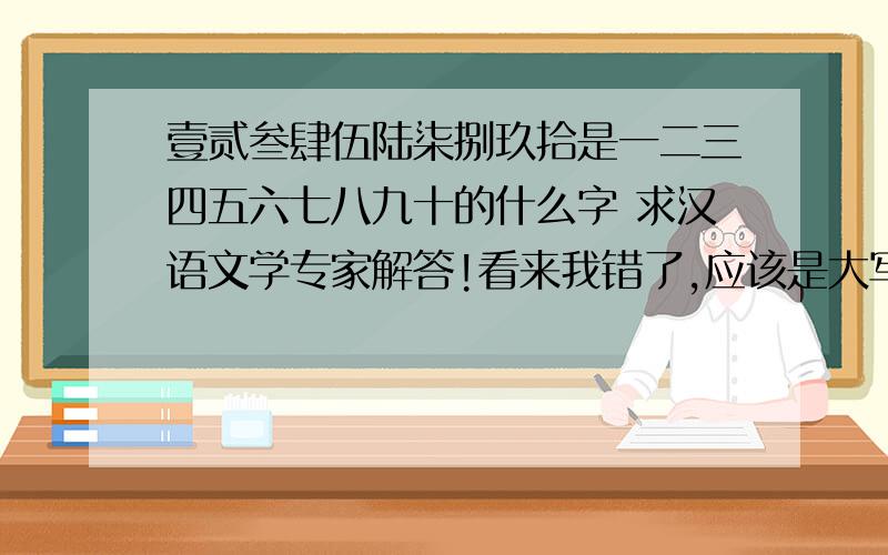 壹贰叁肆伍陆柒捌玖拾是一二三四五六七八九十的什么字 求汉语文学专家解答!看来我错了,应该是大写.我去图书馆翻了资料.大家好像都对.谢谢!我抓阄采纳吧.