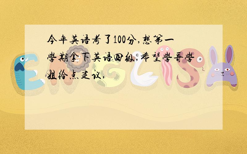 今年英语考了100分,想第一学期拿下英语四级,希望学哥学姐给点建议,