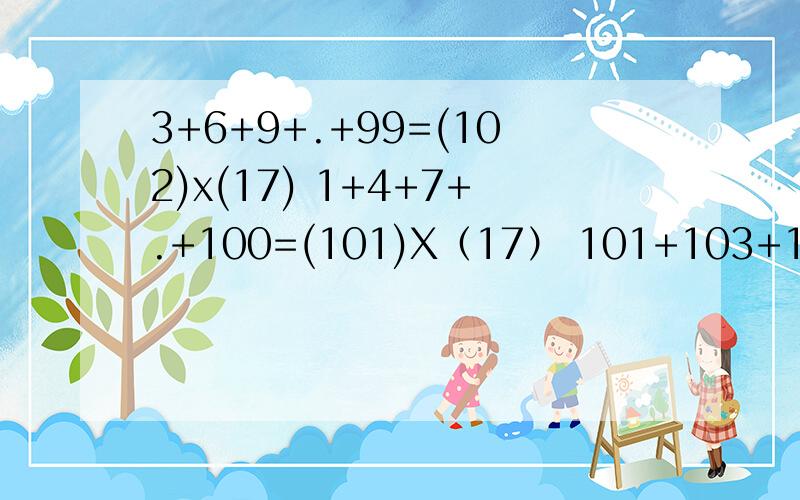 3+6+9+.+99=(102)x(17) 1+4+7+.+100=(101)X（17） 101+103+105+...+199=(300)X（25） 此类题都是请问算出有几个数怎么算?如3+6+9+.+99=(102)x(17) 的17怎么算